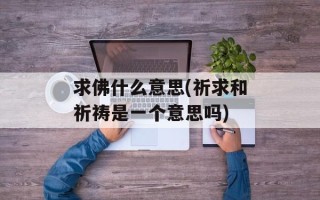 求佛什么意思(祈求和祈祷是一个意思吗)