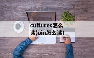 cultures怎么读(oin怎么读)