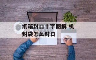纸箱封口十字图解 机封袋怎么封口