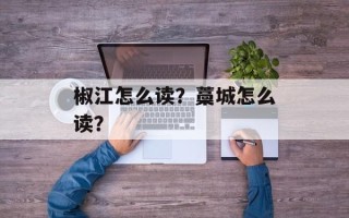 椒江怎么读？藁城怎么读？