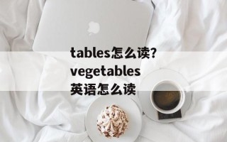 tables怎么读？vegetables英语怎么读