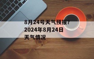 8月24号天气预报？2024年8月24日天气情况