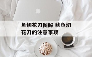 鱼切花刀图解 鱿鱼切花刀的注意事项