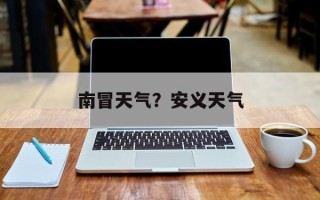 南冒天气？安义天气