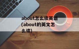 about怎么读英语(about的英文怎么读)