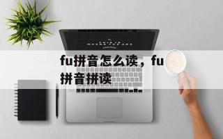 fu拼音怎么读，fu拼音拼读