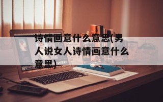 诗情画意什么意思(男人说女人诗情画意什么意思)