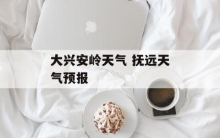 大兴安岭天气 抚远天气预报
