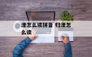 湮怎么读拼音 归湮怎么读