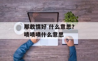 那敢情好 什么意思？啧啧啧什么意思