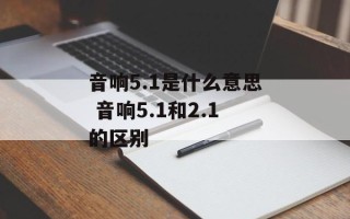 音响5.1是什么意思 音响5.1和2.1的区别