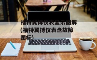 福特翼搏仪表显示图解(福特翼搏仪表盘故障图标)