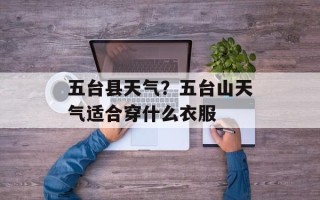 五台县天气？五台山天气适合穿什么衣服