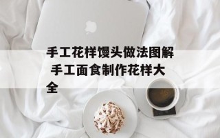 手工花样馒头做法图解 手工面食制作花样大全