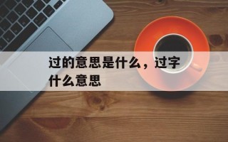 过的意思是什么，过字什么意思
