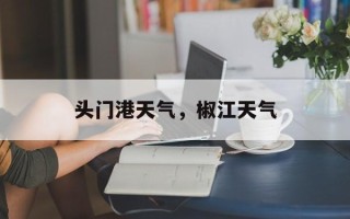 头门港天气，椒江天气