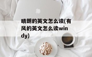 晴朗的英文怎么读(有风的英文怎么读windy)