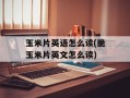 玉米片英语怎么读(脆玉米片英文怎么读)