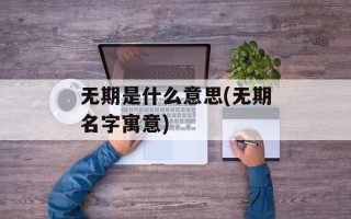 无期是什么意思(无期名字寓意)