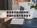 宜多音字组词和拼音？便宜的宜是不是多音字