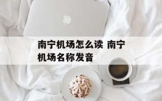 南宁机场怎么读 南宁机场名称发音