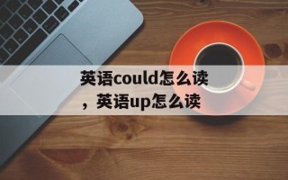 英语could怎么读，英语up怎么读