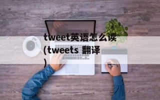tweet英语怎么读(tweets 翻译)