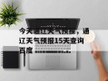 今天通辽天气预报，通辽天气预报15天查询百度