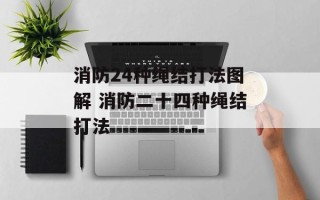 消防24种绳结打法图解 消防二十四种绳结打法