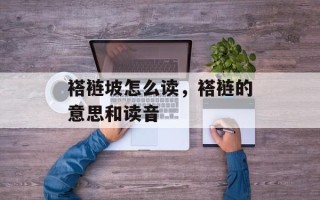 褡裢坡怎么读，褡裢的意思和读音