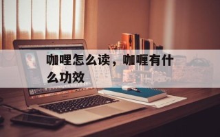 咖哩怎么读，咖喱有什么功效