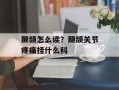 颞颌怎么读？颞颌关节疼痛挂什么科