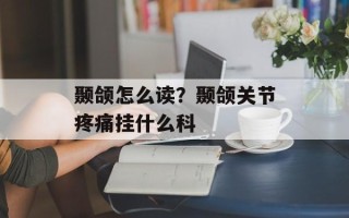 颞颌怎么读？颞颌关节疼痛挂什么科