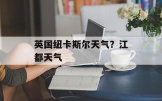 英国纽卡斯尔天气？江都天气
