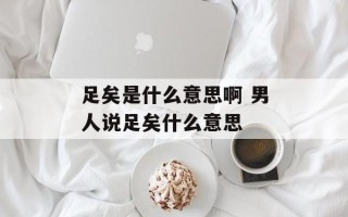 足矣是什么意思啊 男人说足矣什么意思