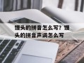 馒头的拼音怎么写？馒头的拼音声调怎么写