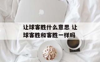 让球客胜什么意思 让球客胜和客胜一样吗