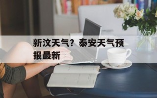 新汶天气？泰安天气预报最新