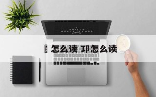 醩怎么读 邛怎么读