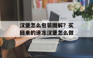 汉堡怎么包装图解？买回来的速冻汉堡怎么做