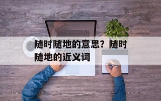 随时随地的意思？随时随地的近义词
