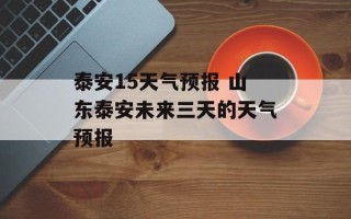泰安15天气预报 山东泰安未来三天的天气预报