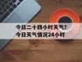 今日二十四小时天气？今日天气情况24小时