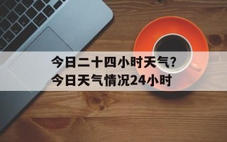 今日二十四小时天气？今日天气情况24小时