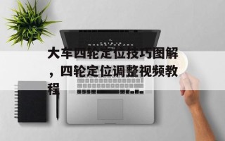 大车四轮定位技巧图解，四轮定位调整视频教程