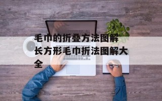 毛巾的折叠方法图解 长方形毛巾折法图解大全
