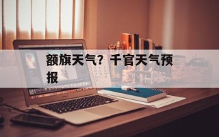额旗天气？千官天气预报
