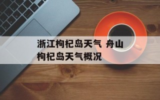 浙江枸杞岛天气 舟山枸杞岛天气概况