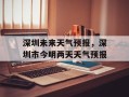 深圳未来天气预报，深圳市今明两天天气预报