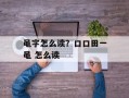 黾字怎么读？口口田一黾 怎么读